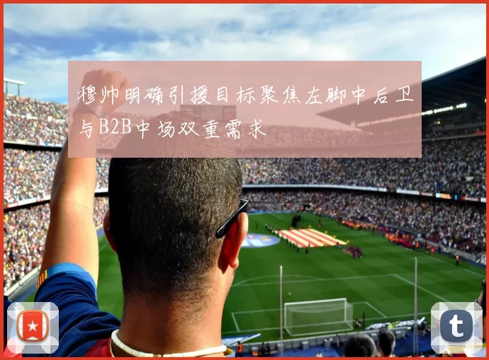 穆帅明确引援目标聚焦左脚中后卫与B2B中场双重需求