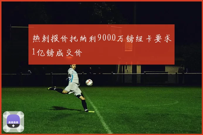 热刺报价托纳利9000万镑纽卡要求1亿镑成交价