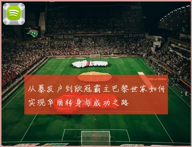 从暴发户到欧冠霸主巴黎世家如何实现华丽转身与成功之路