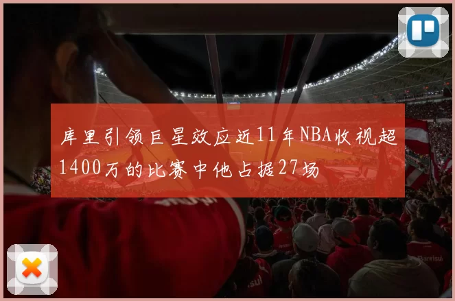 库里引领巨星效应近11年NBA收视超1400万的比赛中他占据27场
