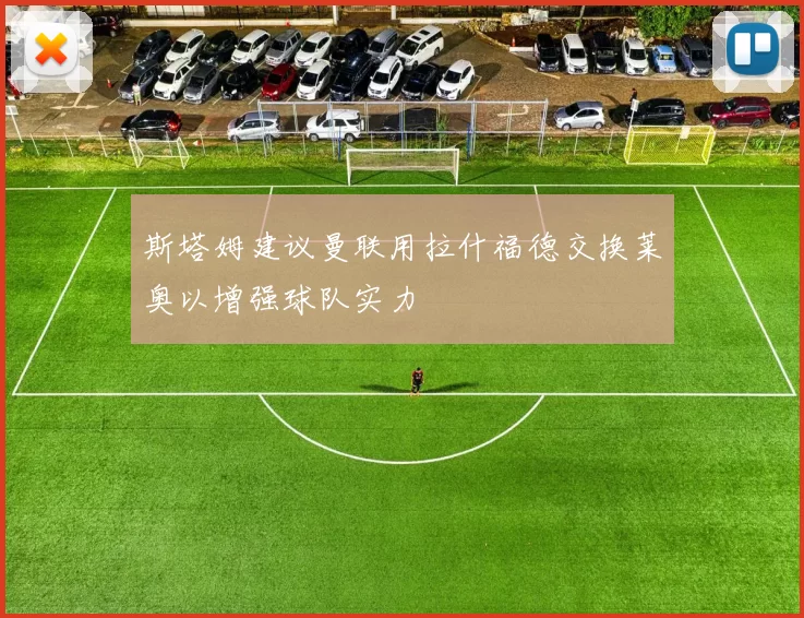 斯塔姆建议曼联用拉什福德交换莱奥以增强球队实力