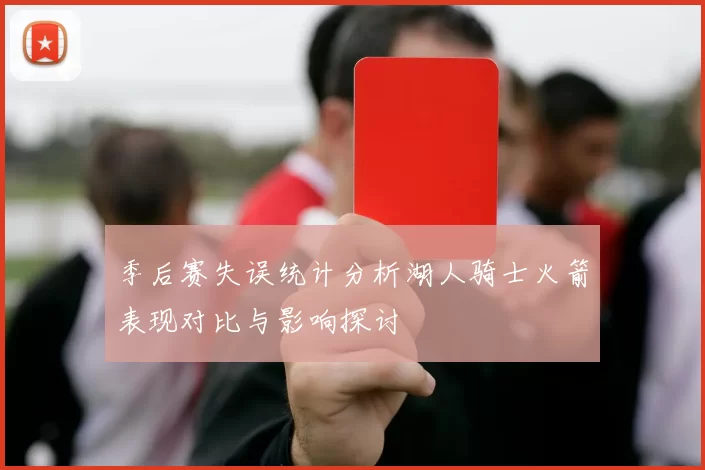 季后赛失误统计分析湖人骑士火箭表现对比与影响探讨