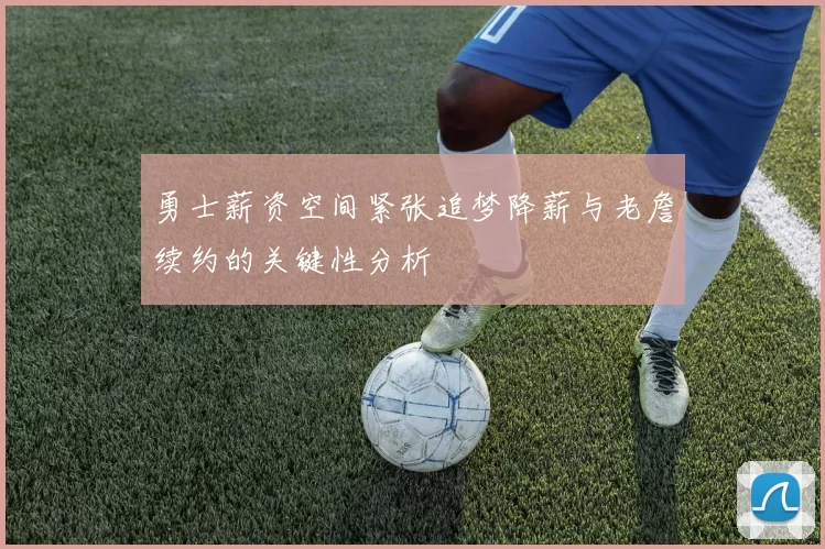 勇士薪资空间紧张追梦降薪与老詹续约的关键性分析