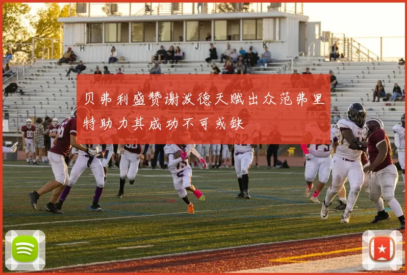 贝弗利盛赞谢泼德天赋出众范弗里特助力其成功不可或缺